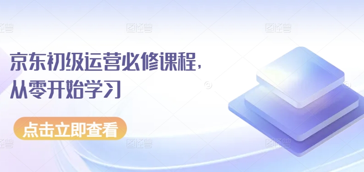 京东初级运营必修课程，从零开始学习-星辰源码网