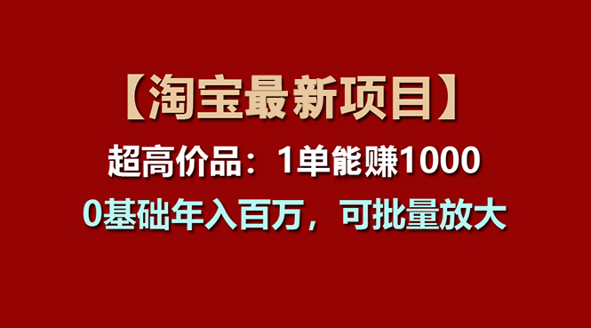 【淘宝项目】超高价品：1单赚1000多，0基础年入百万，可批量放大-星辰源码网