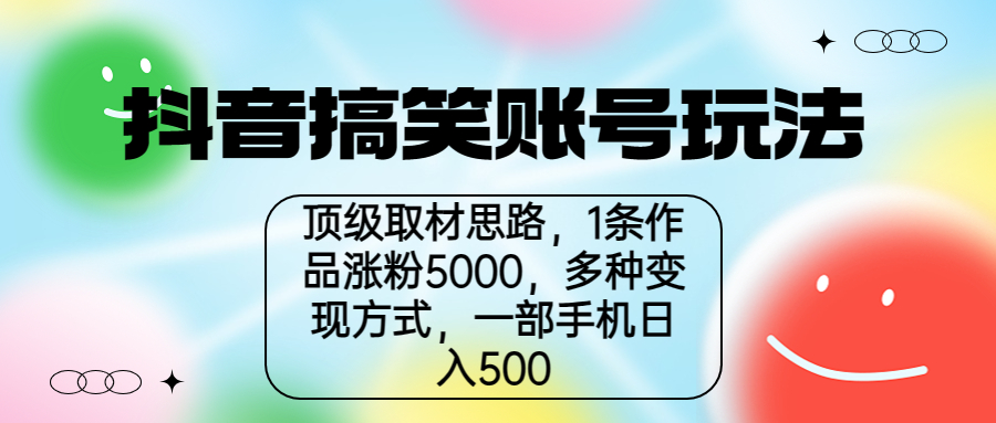 抖音搞笑账号玩法，顶级取材思路，1条作品涨粉5000，一部手机日入500-星辰源码网