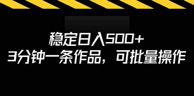 稳定日入500+，3分钟一条作品，可批量操作-星辰源码网