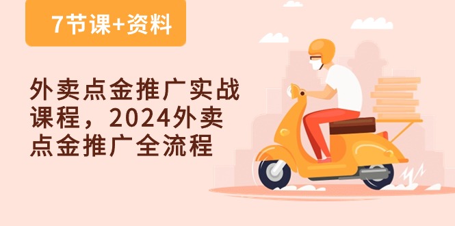 外卖点金推广实战课程，2024外卖点金推广全流程（7节课+资料）-星辰源码网