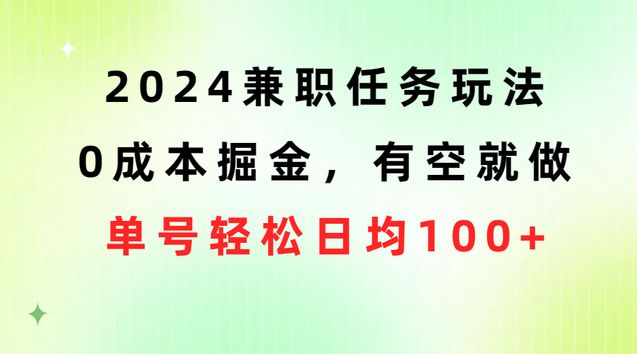 （10457期）2024兼职任务玩法 0成本掘金，有空就做 单号轻松日均100+-星辰源码网