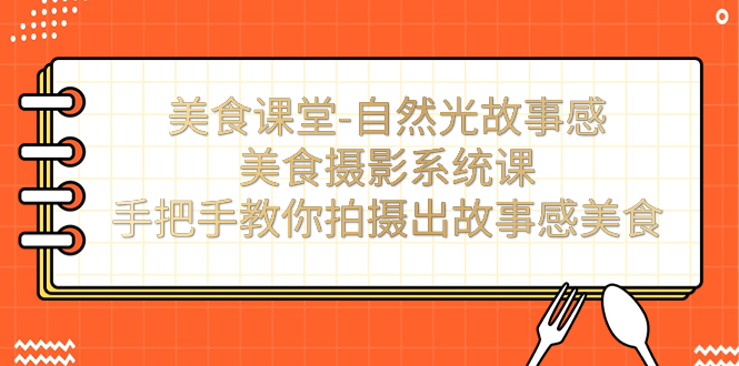 美食课堂-自然光故事感美食摄影系统课：手把手教你拍摄出故事感美食！-星辰源码网