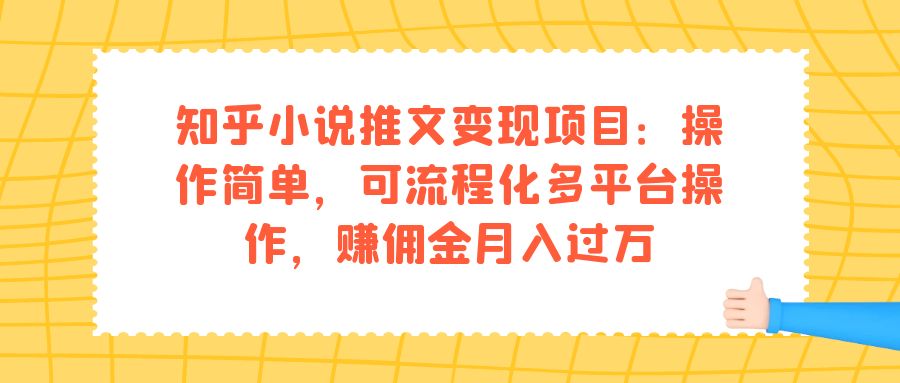 知乎小说推文变现项目：操作简单，可流程化多平台操作，赚佣金月入过万-星辰源码网