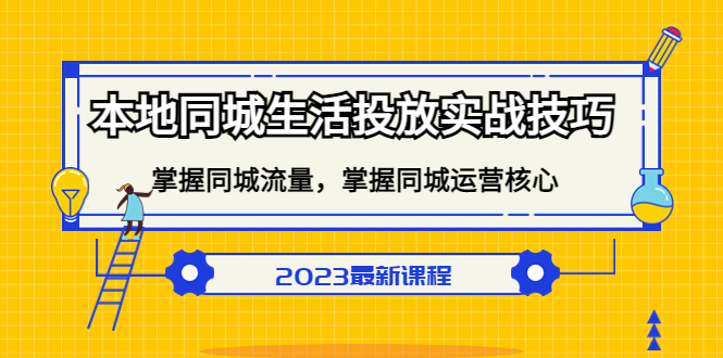 本地同城生活投放实战技巧，掌握-同城流量，掌握-同城运营核心！-星辰源码网