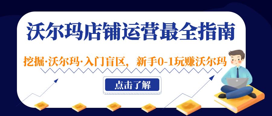 沃尔玛店铺·运营最全指南，挖掘·沃尔玛·入门盲区，新手0-1玩赚沃尔玛-星辰源码网