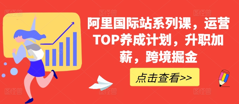 阿里国际站系列课，运营TOP养成计划，升职加薪，跨境掘金-星辰源码网