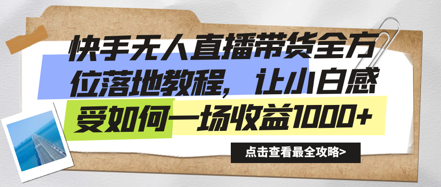 快手无人直播带货全方位落地教程，让小白感受如何一场收益1000+-星辰源码网