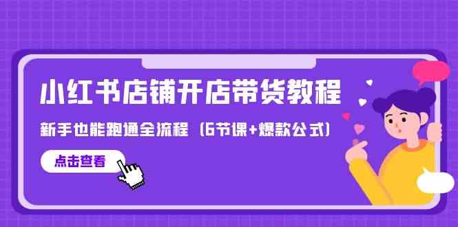 最新小红书店铺开店带货教程，新手也能跑通全流程（6节课+爆款公式）-星辰源码网