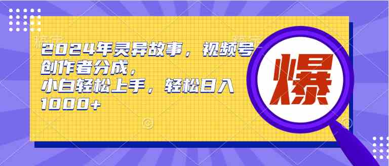 （9833期）2024年灵异故事，视频号创作者分成，小白轻松上手，轻松日入1000+-星辰源码网