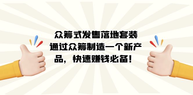 众筹式·发售落地套装：通过众筹制造一个新产品，快速赚钱必备！-星辰源码网