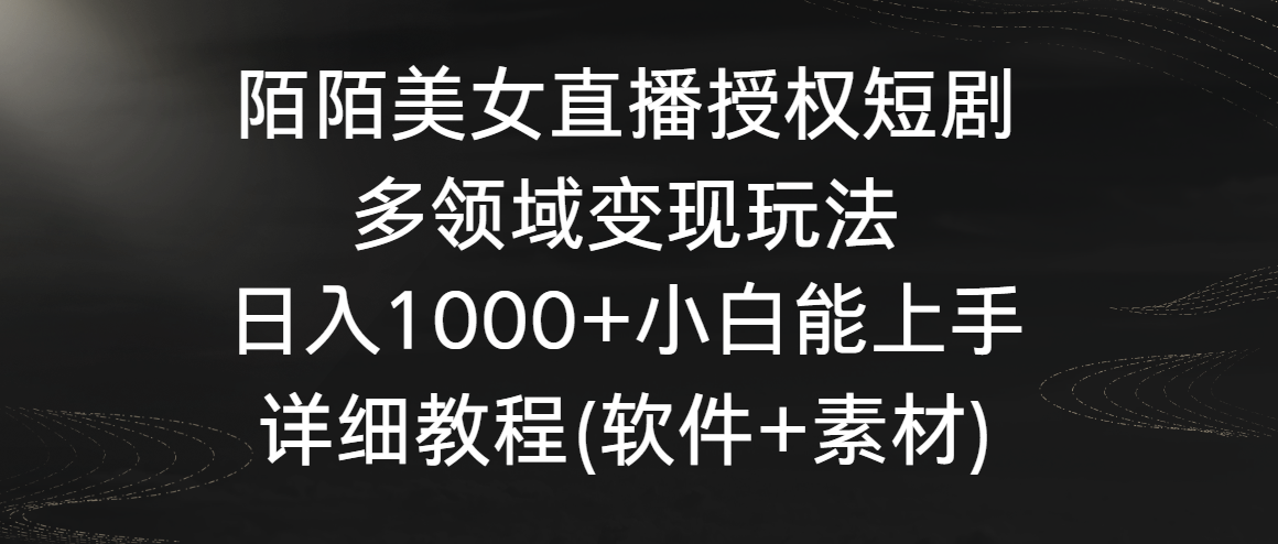 陌陌美女直播授权短剧，多领域变现玩法，日入1000+小白能上手，详细教程…-星辰源码网