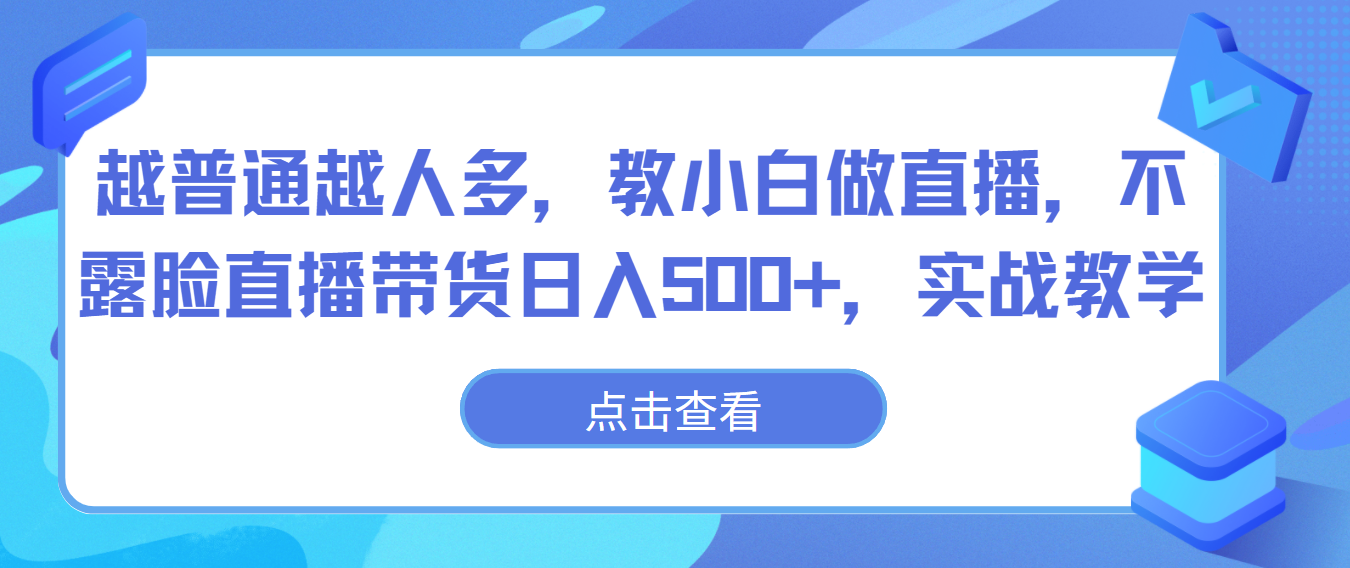 越普通越人多，教小白做直播，不露脸直播带货日入500+，实战教学-星辰源码网