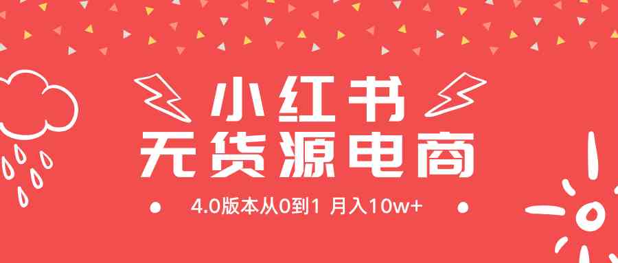 （9317期）小红书无货源新电商4.0版本从0到1月入10w+-星辰源码网