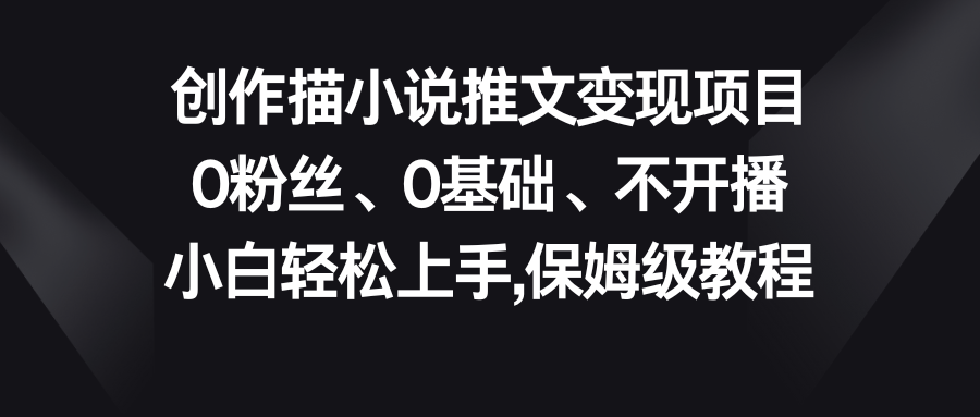 小说推文变现项目，0粉丝、0基础、不开播、小白轻松上手，保姆级教程-星辰源码网