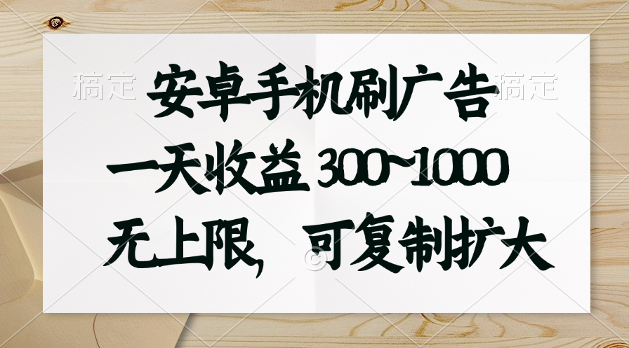 安卓手机刷广告。一天收益300~1000，无上限，可批量复制扩大-星辰源码网