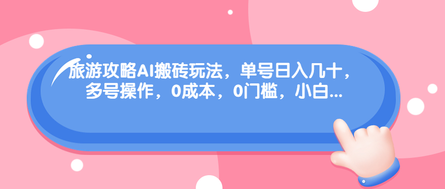 旅游攻略AI搬砖玩法，单号日入几十，可多号操作，0成本，0门槛，小白.-星辰源码网