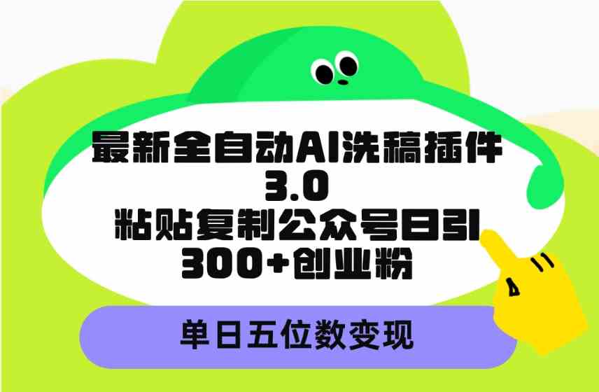 （9662期）最新全自动AI洗稿插件3.0，粘贴复制公众号日引300+创业粉，单日五位数变现-星辰源码网