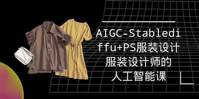 （9674期）实战培训班：AIGC-Stablediffu+PS服装设计-服装设计师的人工智能课（16节）-星辰源码网