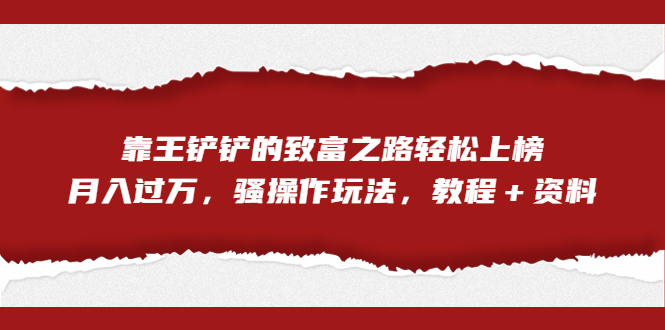 全网首发，靠王铲铲的致富之路轻松上榜，月入过万，骚操作玩法，教程＋资料-星辰源码网