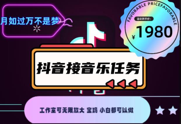 外面收费1980抖音音乐接任务赚钱项目，工作室可无限放大，宝妈小白都可以做【任务渠道+详细教程】￼￼-星辰源码网