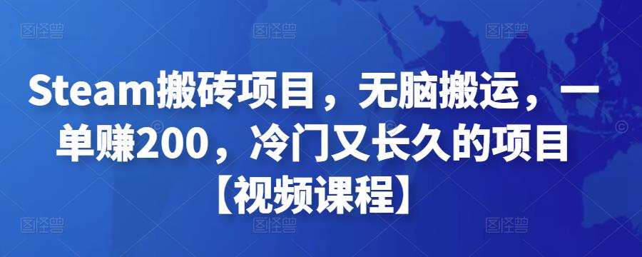 Steam搬砖项目，无脑搬运，一单赚200，冷门又长久的项目【视频课程】￼-星辰源码网