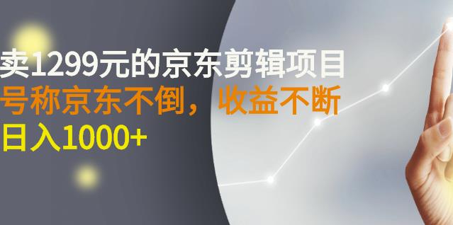 外面卖1299元的京东剪辑项目，号称京东不倒，收益不停止，日入1000+￼￼-星辰源码网