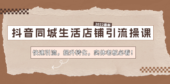 抖音同城生活店铺引流操课：快速引流，提升转化，实体老板必看！-星辰源码网