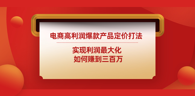 电商高利润爆款产品定价打法：实现利润最大化 如何赚到三百万-星辰源码网