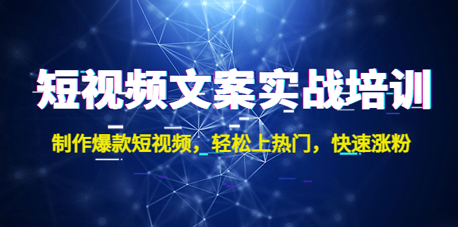 短视频文案实战培训：制作爆款短视频，轻松上热门，快速涨粉！-星辰源码网