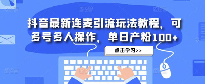 抖音最新连麦引流玩法教程，可多号多人操作，单日产粉100+-星辰源码网