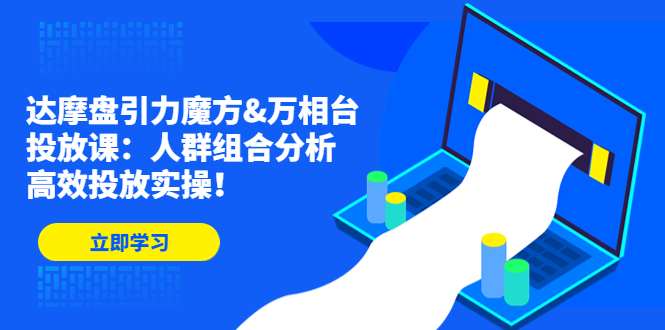 达摩盘引力魔方&万相台投放课：人群组合分析，高效投放实操！-星辰源码网