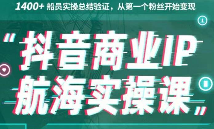 生财有术抖音商业IP航海实操课1.0，1400+船员实操总结验证，从第一个粉丝开始变现-星辰源码网