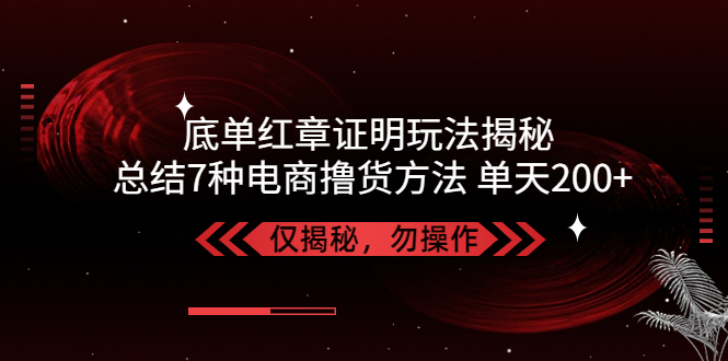 独家底单红章证明揭秘 总结7种电商撸货方法 操作简单,单天200+【仅揭秘】-星辰源码网