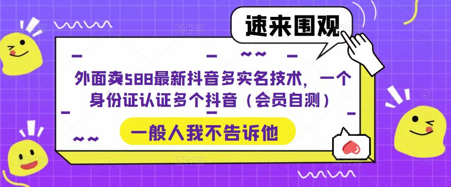 外面卖588最新抖音多实名技术，一个身份证认证多个抖音（会员自测）-星辰源码网