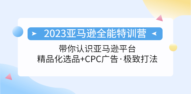 2023亚马逊全能特训营：玩转亚马逊平台+精品化·选品+CPC广告·极致打法-星辰源码网