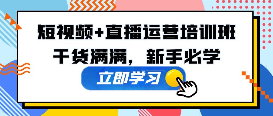 某培训全年短视频+直播运营培训班：干货满满，新手必学！-星辰源码网