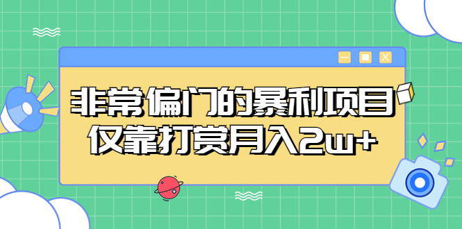 非常偏门的暴利项目，仅靠打赏月入2w+-星辰源码网