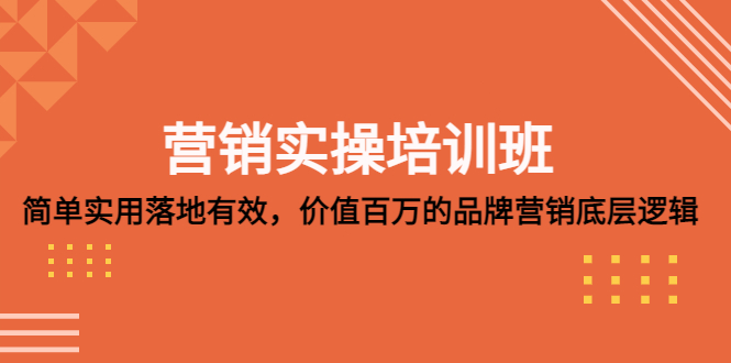 营销实操培训班：简单实用-落地有效，价值百万的品牌营销底层逻辑-星辰源码网