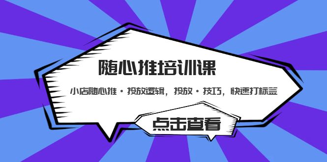 随心推培训课：小店随心推·投放逻辑，投放·技巧，快速打标签-星辰源码网