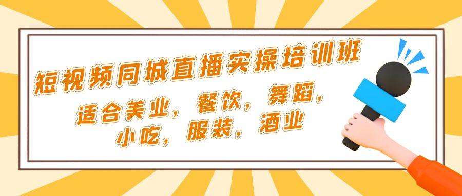 短视频同城·直播实操培训班：适合美业，餐饮，舞蹈，小吃，服装，酒业-星辰源码网