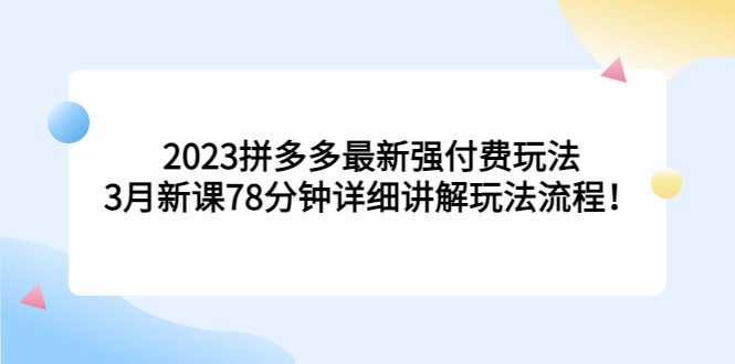 2023拼多多最新强付费玩法，3月新课​78分钟详细讲解玩法流程！-星辰源码网