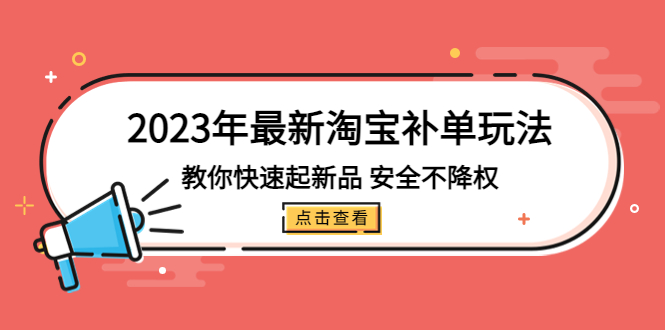 2023年最新淘宝补单玩法，教你快速起·新品，安全·不降权（18课时）-星辰源码网