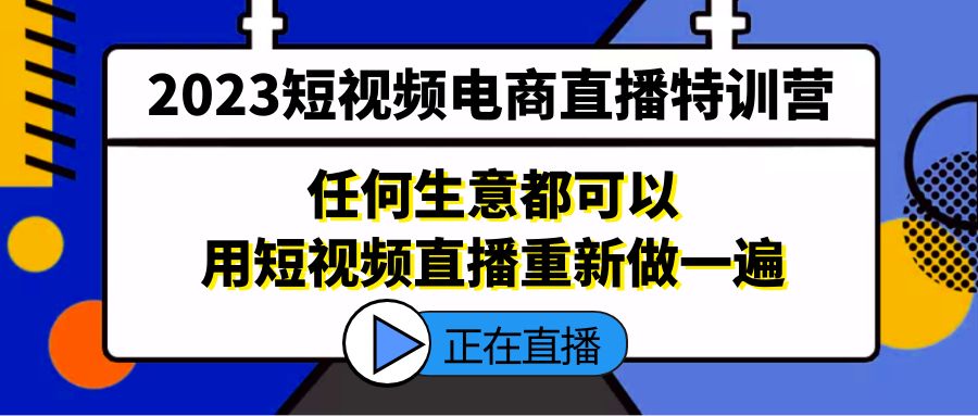 2023短视频电商直播特训营，任何生意都可以用短视频直播重新做一遍-星辰源码网