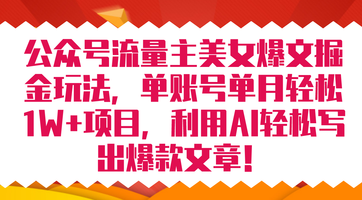 公众号流量主美女爆文掘金玩法 单账号单月轻松8000+利用AI轻松写出爆款文章-星辰源码网