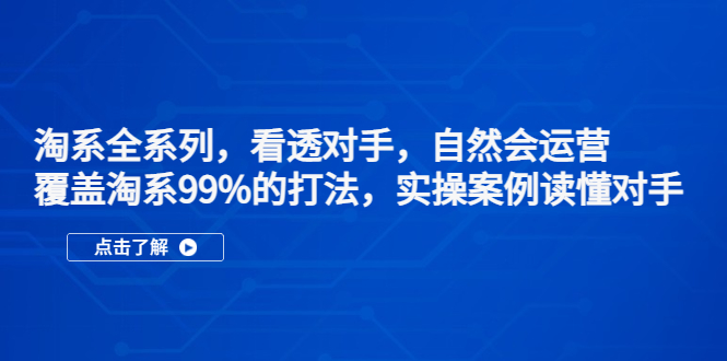 淘系全系列，看透对手，自然会运营，覆盖淘系99%·打法，实操案例读懂对手-星辰源码网