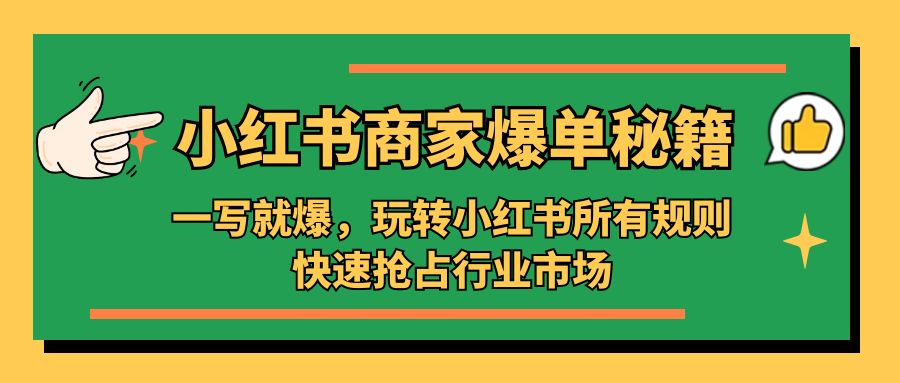 小红书·商家爆单秘籍：一写就爆，玩转小红书所有规则，快速抢占行业市场-星辰源码网