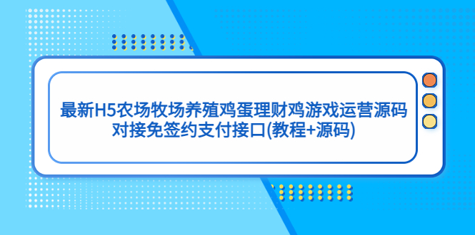 最新H5农场牧场养殖鸡蛋理财鸡游戏运营源码/对接免签约支付接口(教程+源码)-星辰源码网