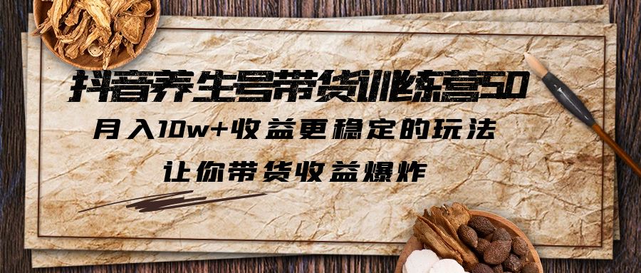 抖音养生号带货·训练营5.0，月入10w+收益更稳定的玩法，让你带货收益爆炸-星辰源码网