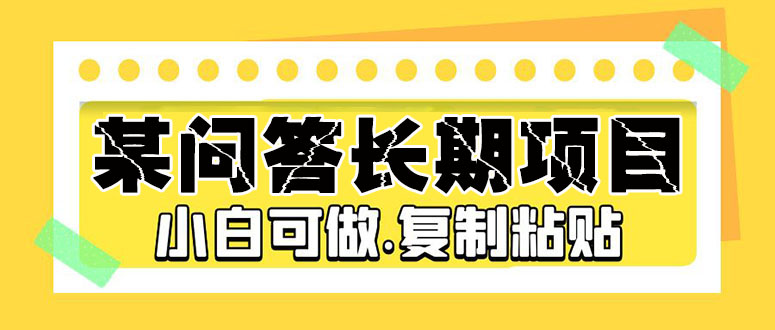 某问答长期项目，简单复制粘贴，10-20/小时，小白可做-星辰源码网